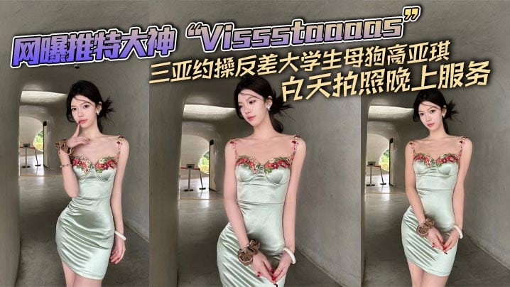网曝推特大神“Vissstaaaas”三亚约操反差大学生母狗高亚琪，白天拍照晚上服务