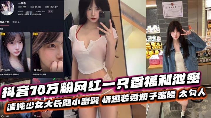 抖音70万粉网红一只香福利泄密 清纯少女大长腿小蜜臀 情趣装秀奶子蛮腰 太勾人