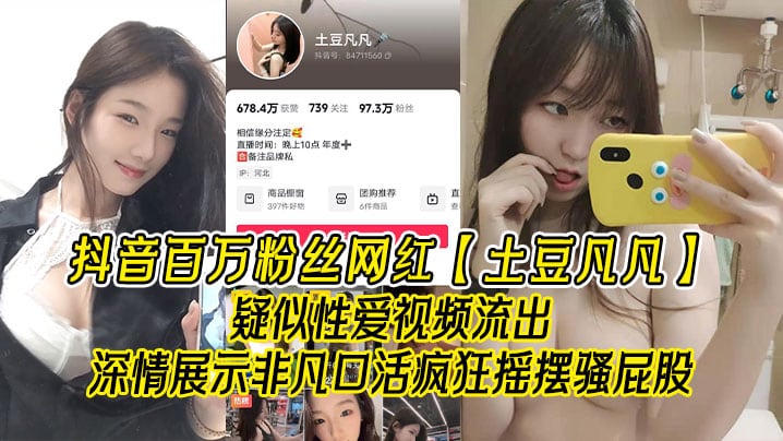 抖音百万粉丝网红【土豆凡凡】疑似性爱视频流出，深情展示非凡口活，疯狂摇摆骚屁股，眼尖的兄弟看看是不是本人！