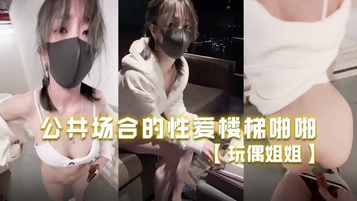 玩偶姐姐 楼梯间爆操 公共场合偷情 巨乳晃荡 内射骚穴