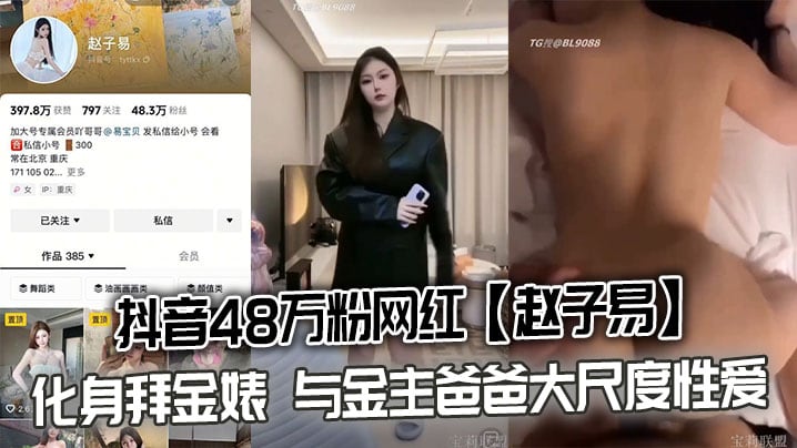 抖音48万粉网红【赵子易】化身拜金婊 与金主爸爸大尺度性爱视频泄密