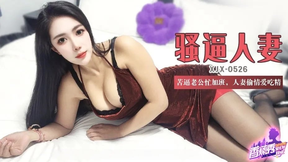 XJX526 苦逼老公忙加班 人妻偷情愛吃精 青青草