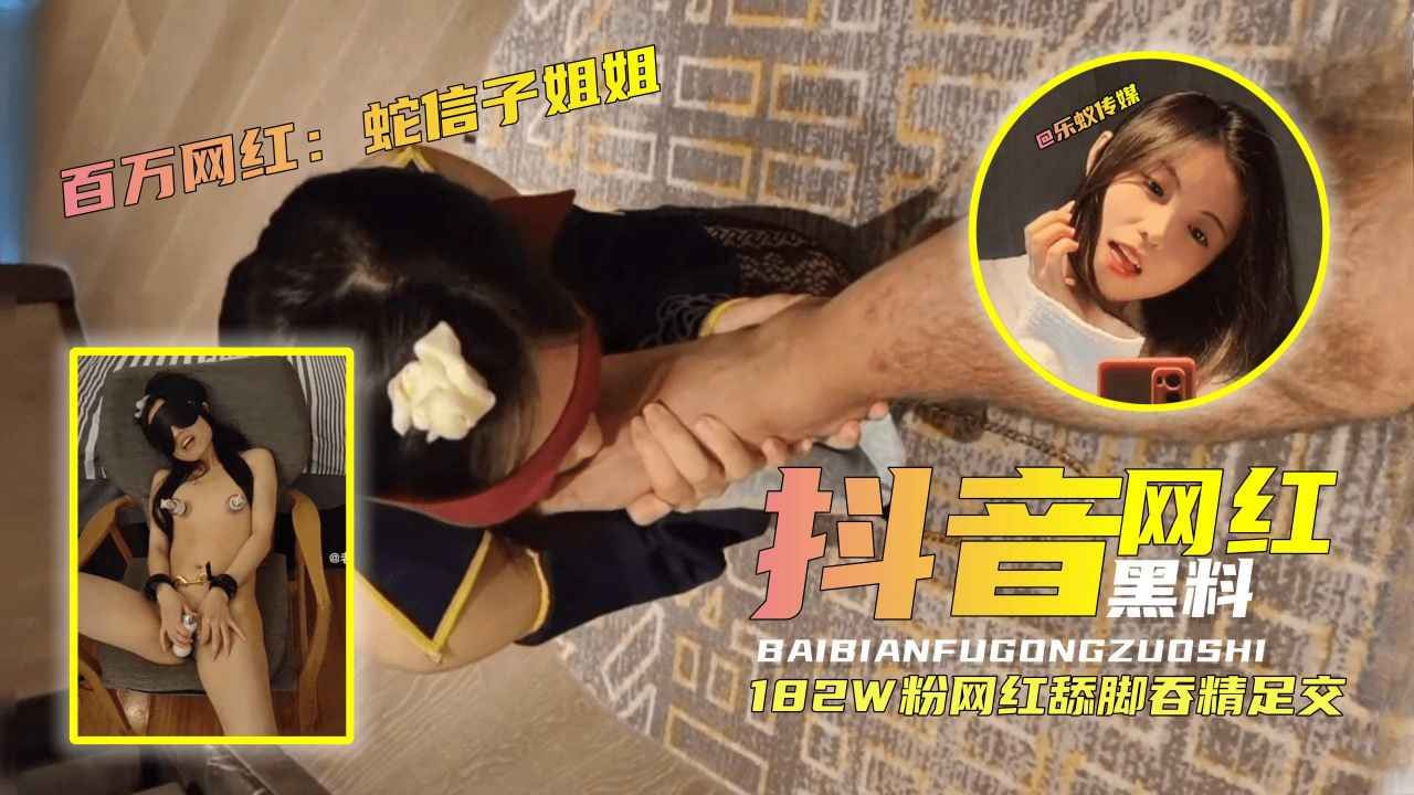 182W粉抖音网红【蛇信子姐姐】舔脚吞精足交黑料曝光！