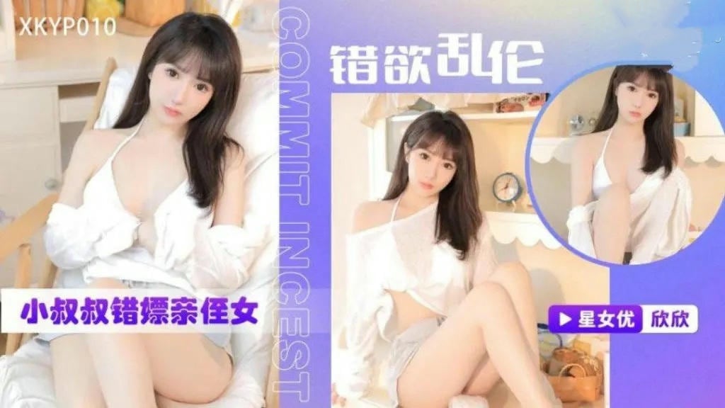 XKYP010 錯欲亂倫小叔叔錯嫖親侄女 欣欣