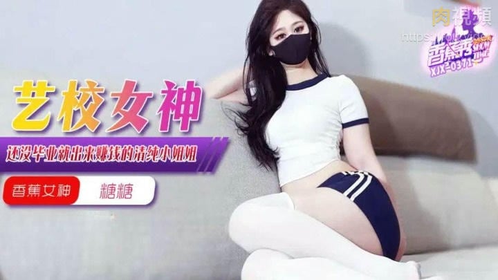 XJX0371 藝校女神還沒畢業就出來賺錢 糖糖