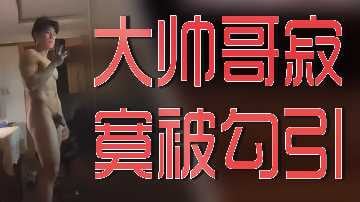 大帅哥寂寞被勾引.