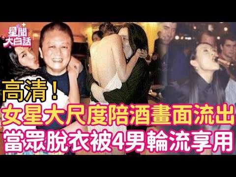摸大腿、当众脱衣、狂塞两球！女星大尺度陪酒画面细节流出，她娇喘动人被4男享用