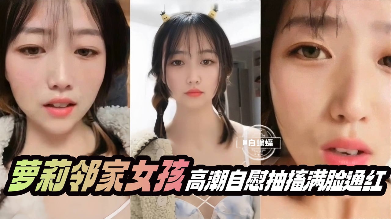 萝莉邻家女孩高潮自慰抽搐满脸通红
