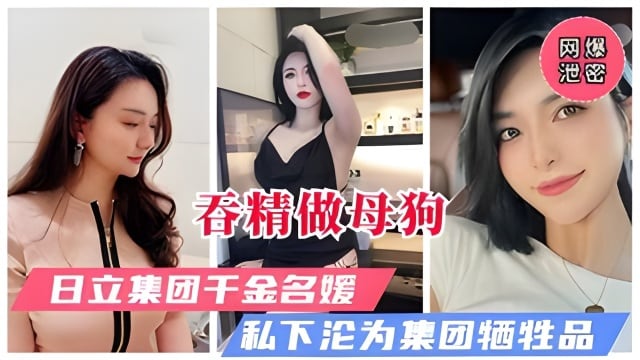 【网曝门事件】日立集团极品千金被曝淫乱约炮，甘做大叔母狗吞精