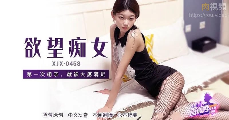XJX458 欲望痴女第一次相親就被大屌滿足