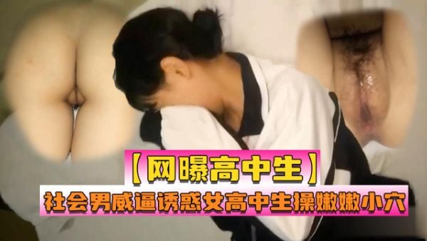 【网曝高中生】社会男威逼诱惑女高中生强行发生性关系~1