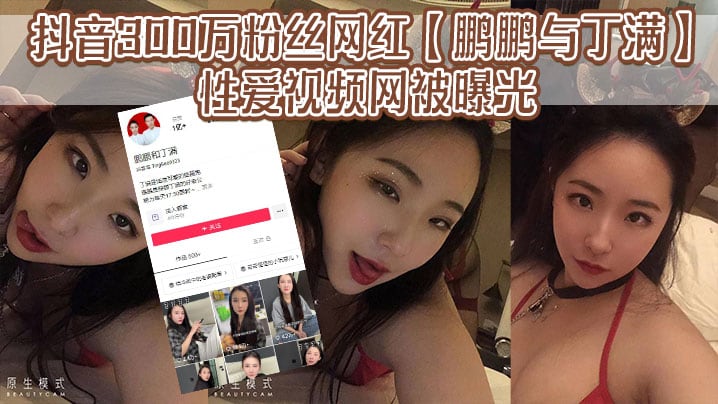 抖音300万粉丝网红【鹏鹏与丁满】的性爱视频网被曝光，据称是丁满的前男友为了报复丁满，原因是两人搞对象期间，鹏鹏单三者插足，泄露和丁满的激情视频。