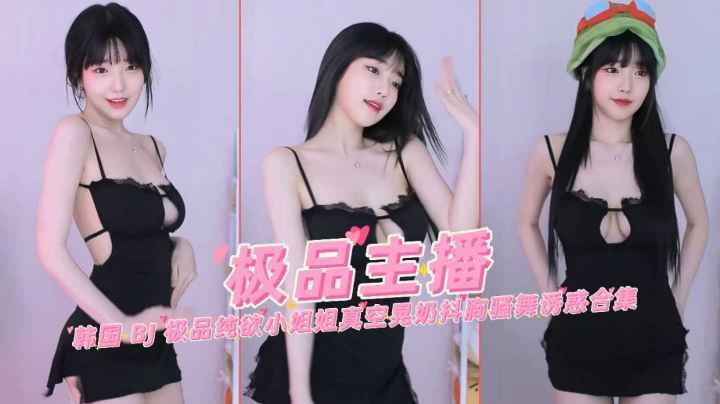 极品韩国网红主播女神纯欲真空晃奶抖胸骚舞诱惑合集