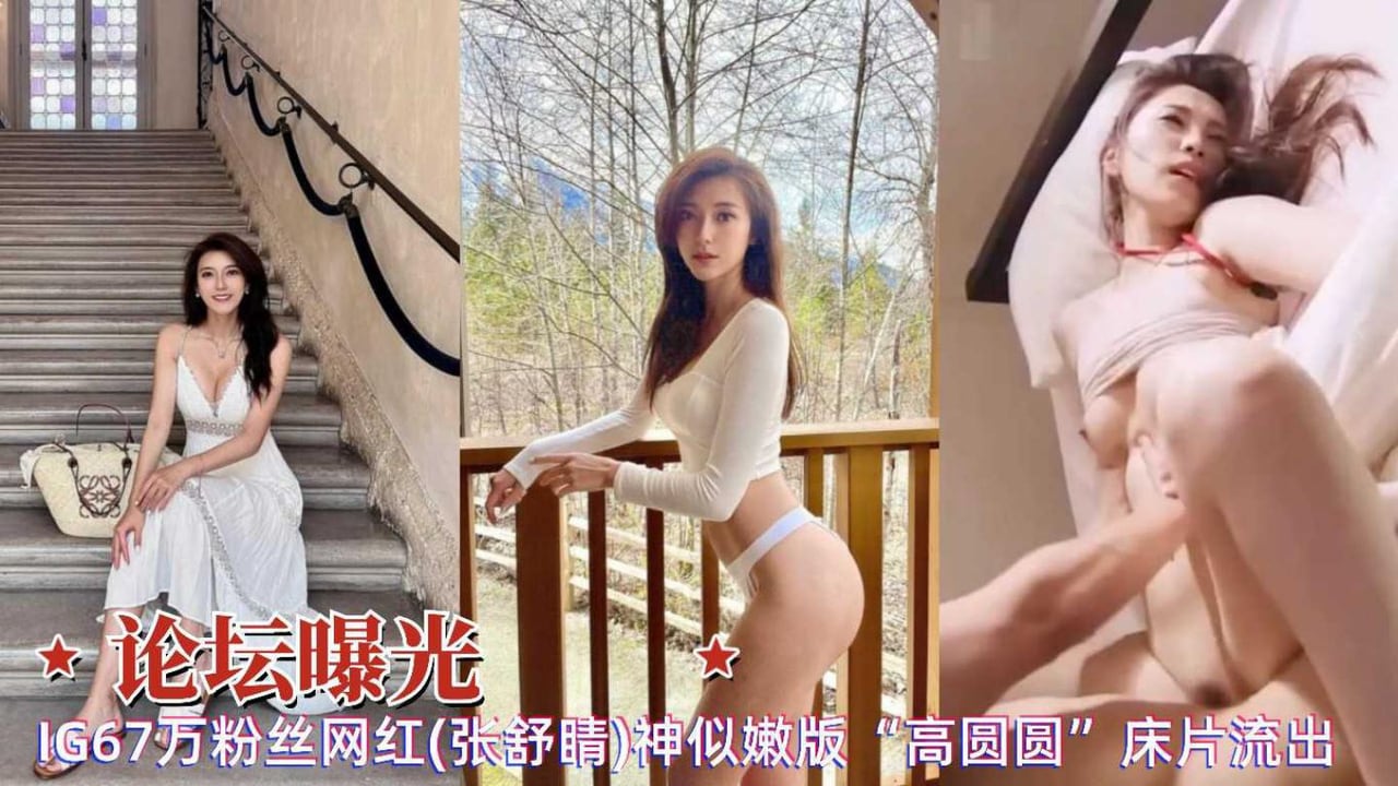 论坛曝光67w粉丝网红张舒睛神似嫩版高圆圆啪啪被内射