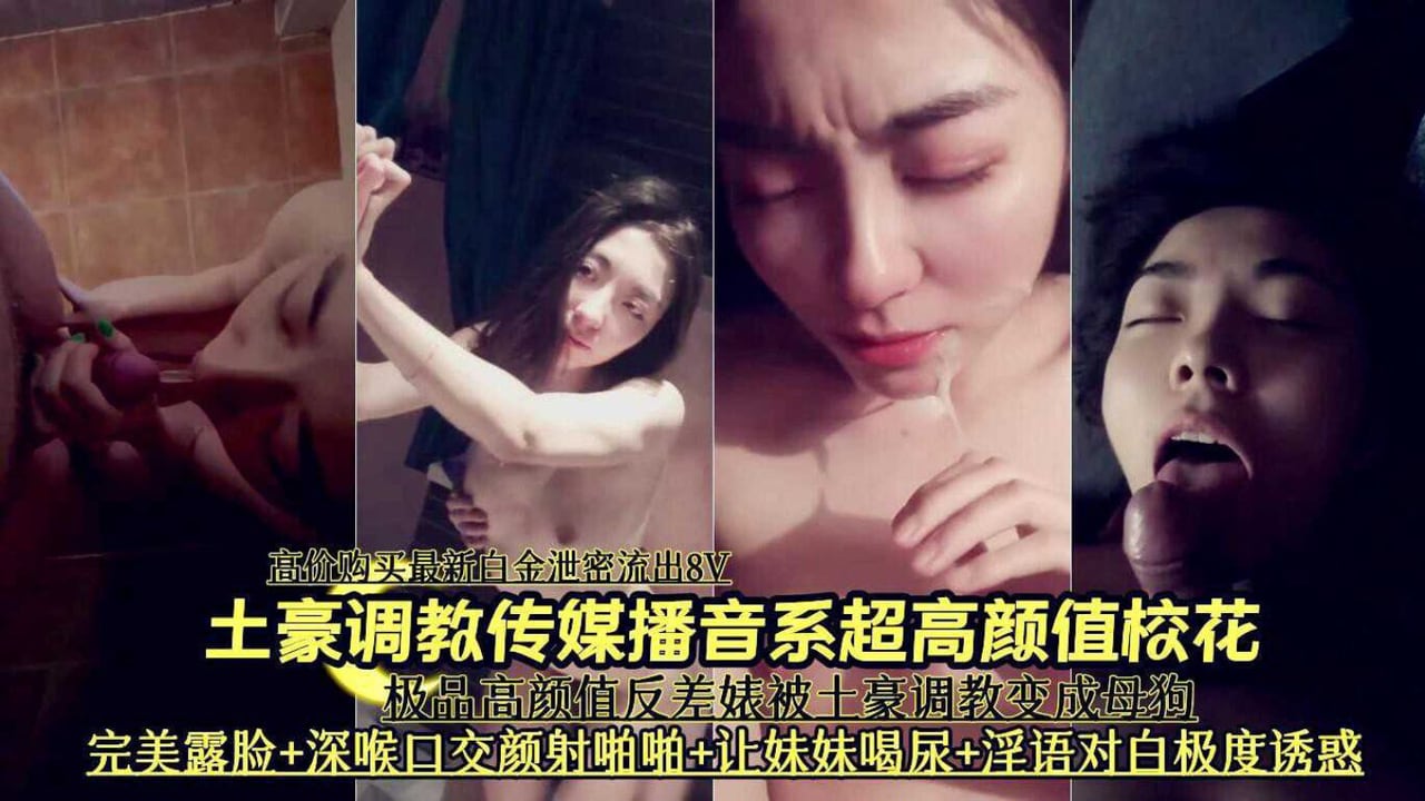 土豪调教传媒播音系超高颜值校花深喉口交啪啪喝尿泄密流出