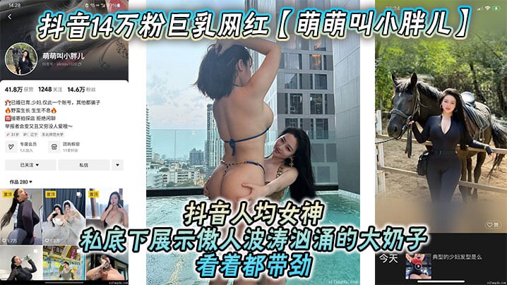 抖音14万粉巨乳网红【萌萌叫小胖儿】流出不雅照视频，抖音人均女神，私底下展示傲人波涛汹涌的大奶子看着都带劲，绝对花钱就能约！