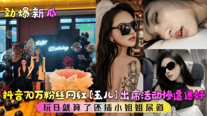 【劲爆新瓜】抖音70万粉丝网红玉儿出席活动惨遭迷奸!玩B就算了还插小姐姐尿道