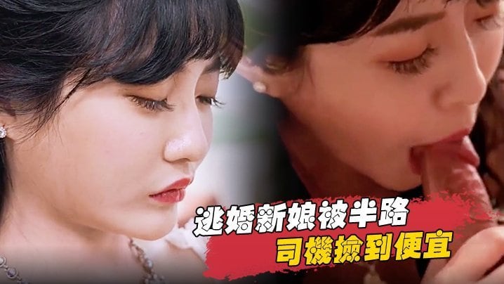 逃婚新娘半路被色魔司机狂干到求饶内射