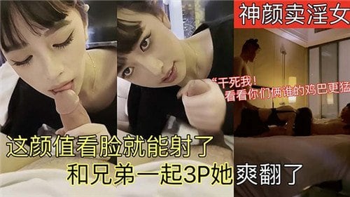 神颜卖淫女，看脸就想内射！和兄弟双龙爆操她，爽翻天