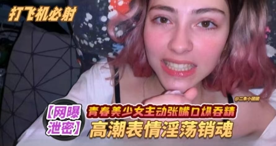 【青春少女】主动口爆，高潮表情淫荡销魂