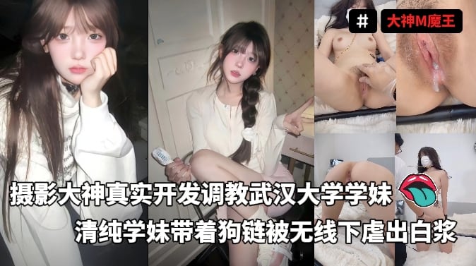 调教大神M魔王-摄影大神真实开发调教武汉大学学妹清纯学妹带着狗链被无线下虐出白浆