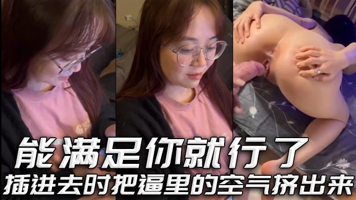 能满足你就行了 插进去时把逼里的空气挤出来